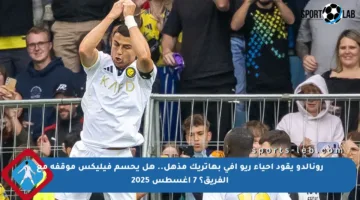 رونالدو يقود إحياء ريو آفي بهاتريك مذهل.. هل يحسم فيليكس موقفه مع الفريق؟ 7 أغسطس 2025